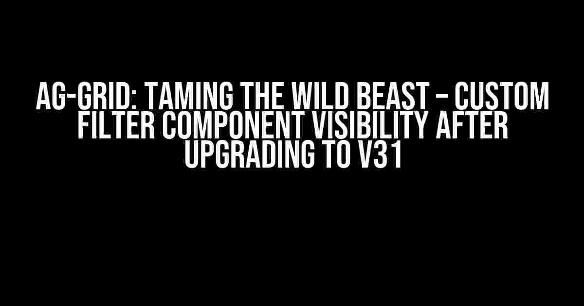 Ag-grid: Taming the Wild Beast – Custom Filter Component Visibility After Upgrading to v31