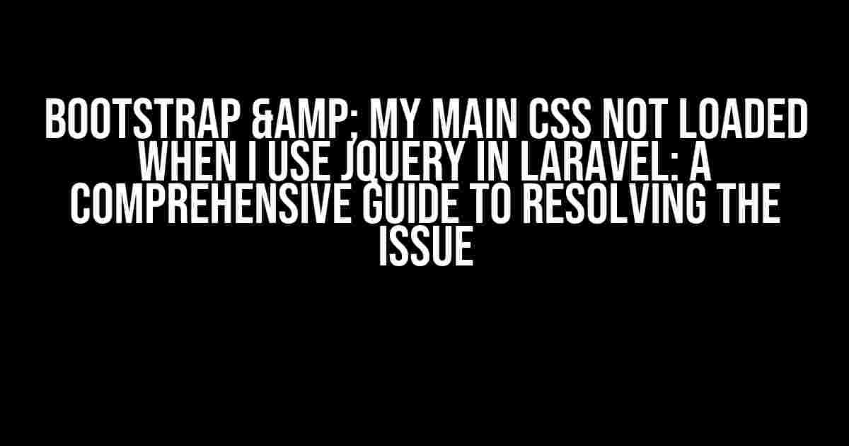 Bootstrap & My Main CSS Not Loaded When I Use JQuery in Laravel: A Comprehensive Guide to Resolving the Issue