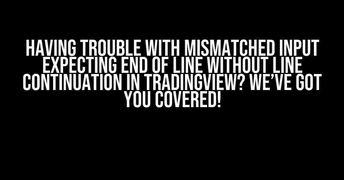 Having Trouble with Mismatched Input Expecting End of Line without Line Continuation in Tradingview? We’ve Got You Covered!