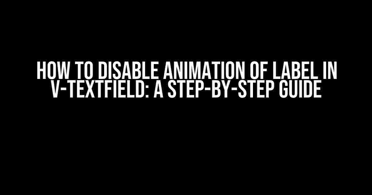 How to Disable Animation of Label in V-TextField: A Step-by-Step Guide