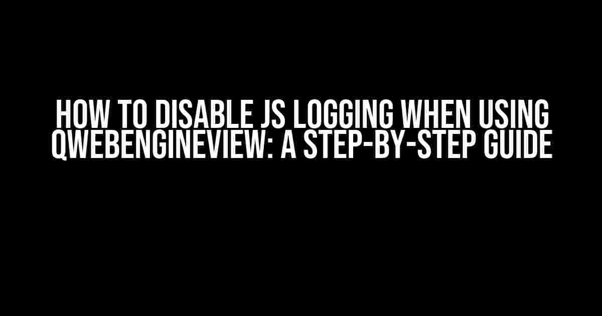 How to Disable JS Logging When Using QWebEngineView: A Step-by-Step Guide