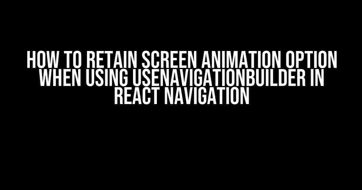 How to Retain Screen Animation Option when using useNavigationBuilder in React Navigation