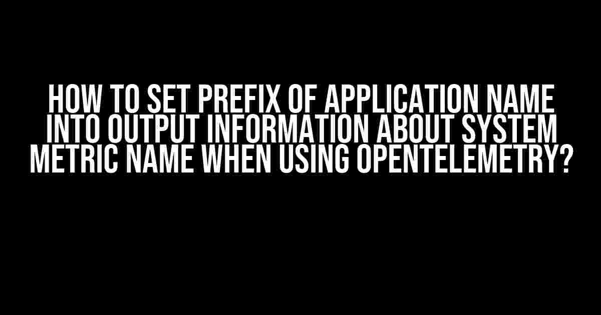 How to Set Prefix of Application Name into Output Information about System Metric Name when Using OpenTelemetry?