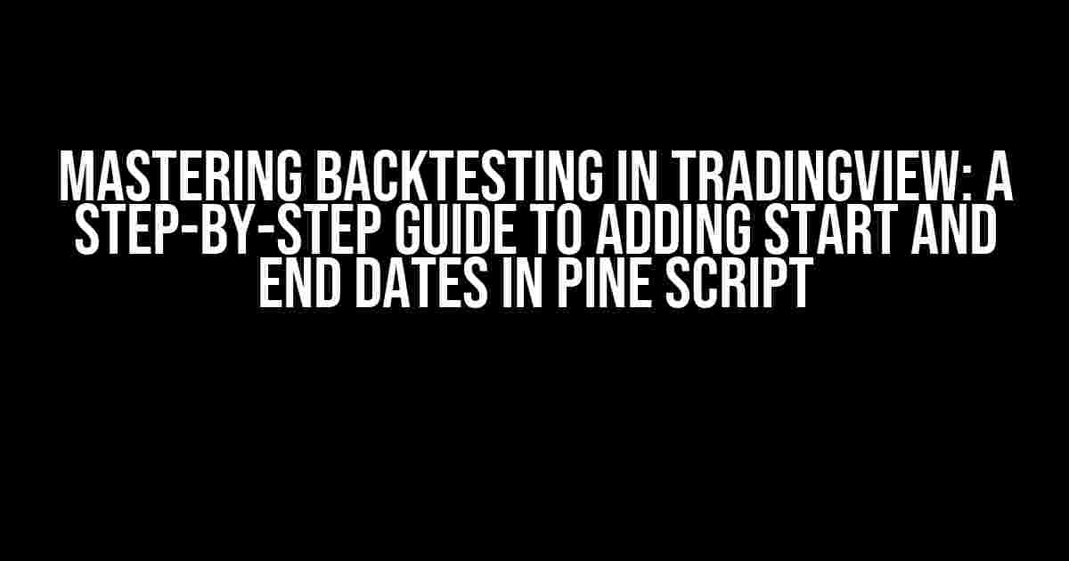 Mastering Backtesting in TradingView: A Step-by-Step Guide to Adding Start and End Dates in Pine Script