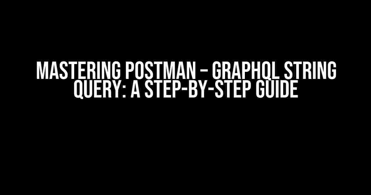 Mastering Postman – GraphQL String Query: A Step-by-Step Guide