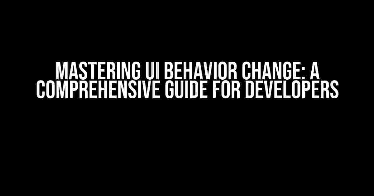 Mastering UI Behavior Change: A Comprehensive Guide for Developers