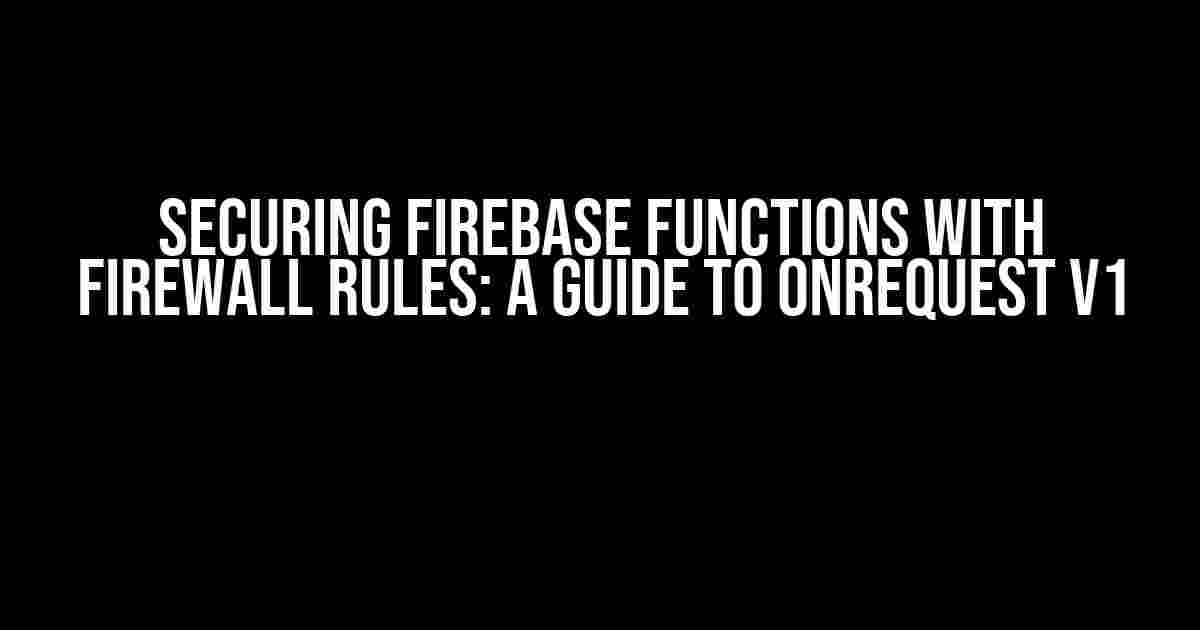 Securing Firebase Functions with Firewall Rules: A Guide to onRequest v1