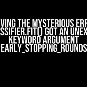 Solving the Mysterious Error: XGBClassifier.fit() got an unexpected keyword argument ‘early_stopping_rounds’