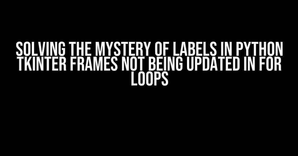 Solving the Mystery of Labels in Python Tkinter Frames Not Being Updated in For Loops