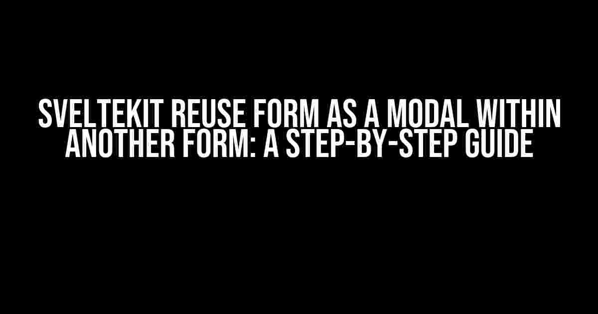 Sveltekit Reuse Form as a Modal within Another Form: A Step-by-Step Guide