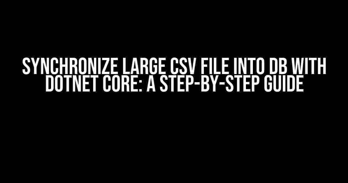 Synchronize Large CSV File into DB with DotNet Core: A Step-by-Step Guide