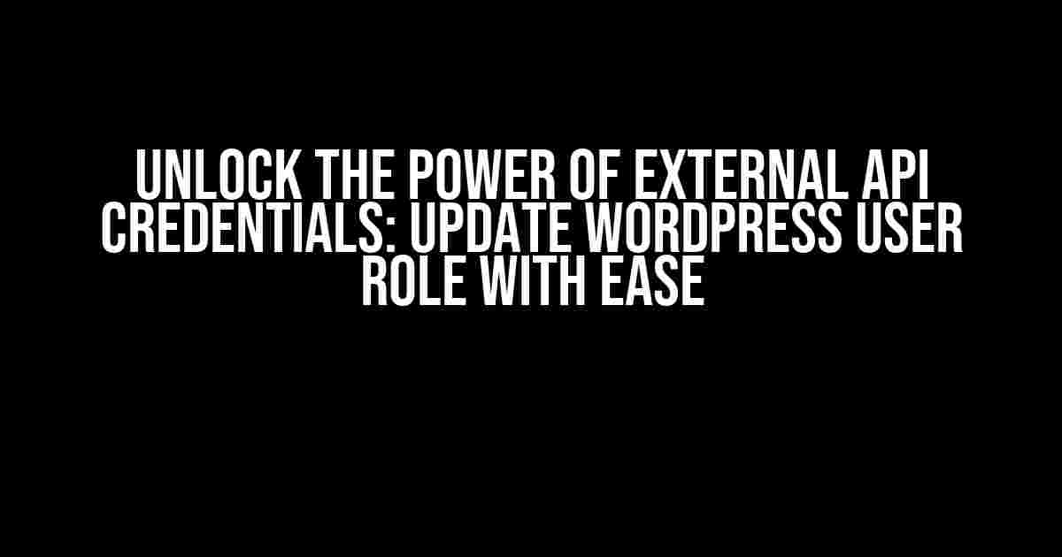 Unlock the Power of External API Credentials: Update WordPress User Role with Ease