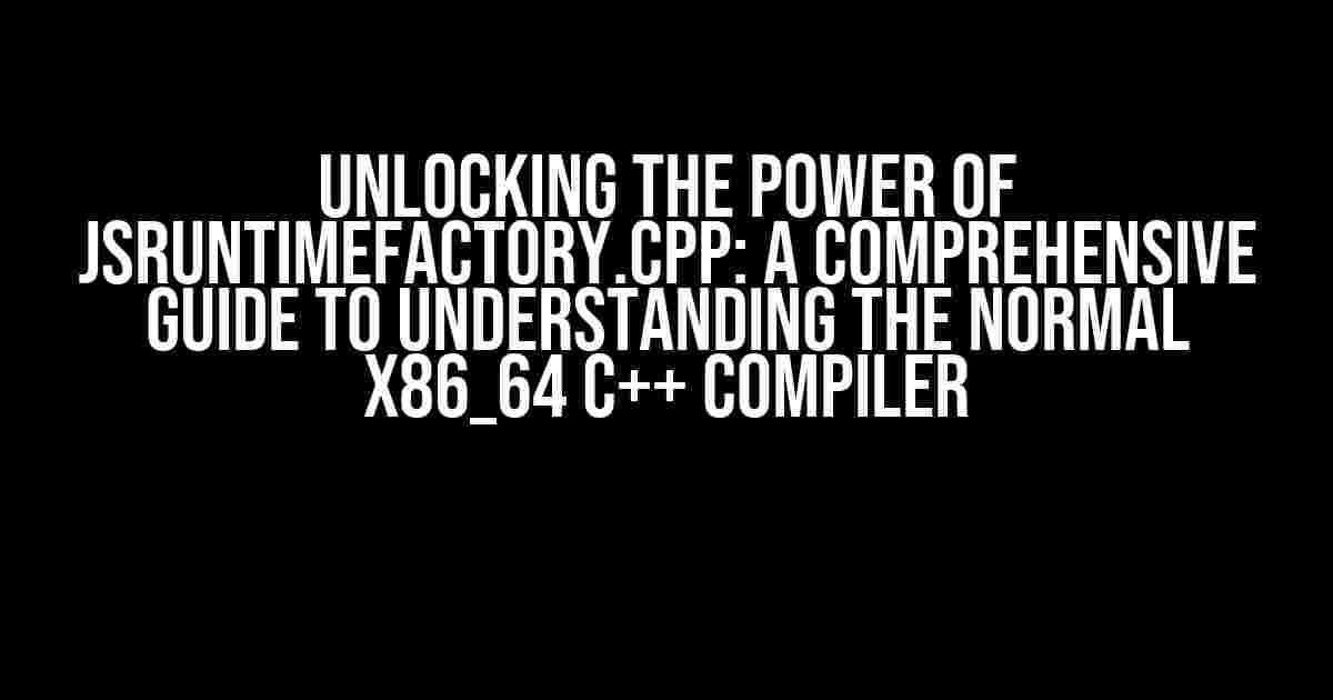 Unlocking the Power of JSRuntimeFactory.cpp: A Comprehensive Guide to Understanding the Normal x86_64 C++ Compiler