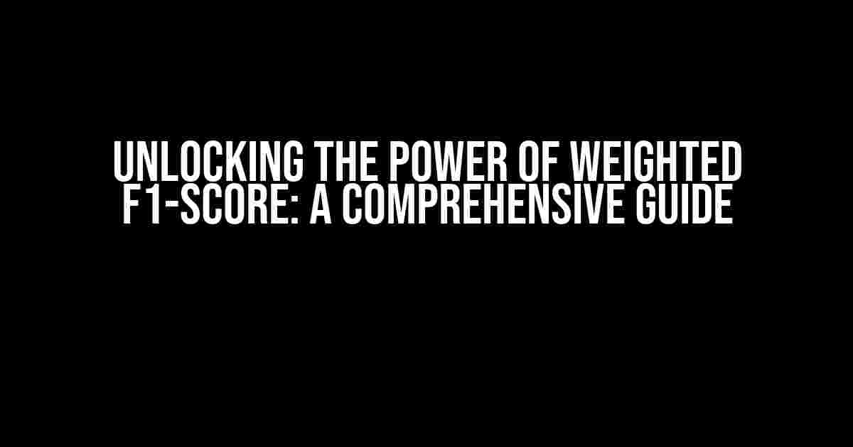 Unlocking the Power of Weighted F1-score: A Comprehensive Guide