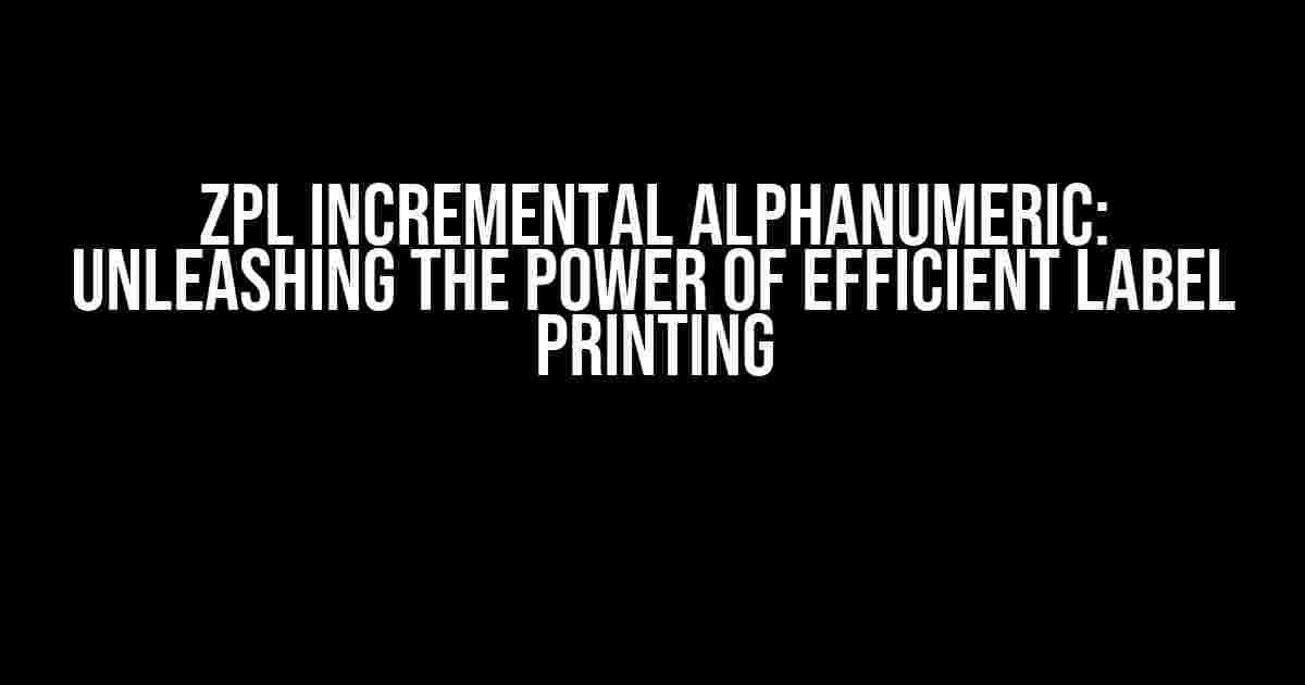 ZPL Incremental Alphanumeric: Unleashing the Power of Efficient Label Printing